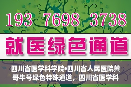 四川省医学科学院•四川省人民医院黄哥牛号绿色特殊通道，四川省医学科学院·四川省人民医院黄哥牛号绿色就医特殊通道