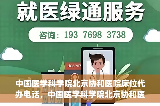 中国医学科学院北京协和医院床位代办电话，中国医学科学院北京协和医院床位咨询热线