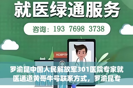 罗渝昆中国人民解放军301医院专家就医通道黄哥牛号联系方式，罗渝昆专家就医通道揭秘，中国人民解放军301医院黄哥牛号联系方式全解析