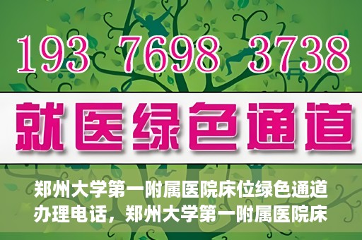 郑州大学第一附属医院床位绿色通道办理电话，郑州大学第一附属医院床位绿色通道咨询热线