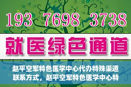 赵平空军特色医学中心代办特殊渠道联系方式，赵平空军特色医学中心特殊渠道联系代办服务秘籍揭秘
