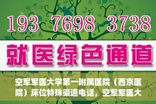 空军军医大学第一附属医院（西京医院）床位特殊渠道电话，空军军医大学第一附属医院（西京医院）床位预约特殊渠道专线电话揭秘