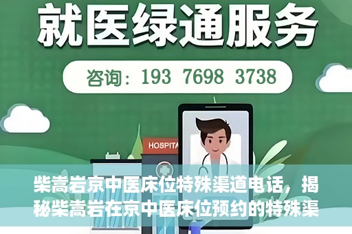 柴嵩岩京中医床位特殊渠道电话，揭秘柴嵩岩在京中医床位预约的特殊渠道电话