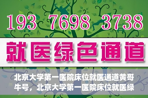 北京大学第一医院床位就医通道黄哥牛号，北京大学第一医院床位就医绿色通道，黄哥牛号床位预约攻略