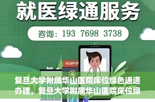 复旦大学附属华山医院床位绿色通道办理，复旦大学附属华山医院床位绿色通道办理详解与攻略