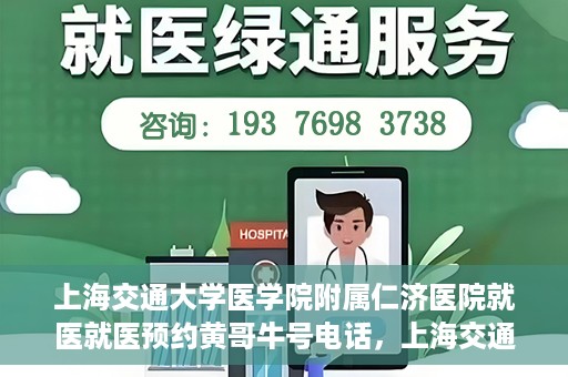 上海交通大学医学院附属仁济医院就医就医预约黄哥牛号电话，上海交通大学医学院附属仁济医院预约挂号指南，黄哥牛号电话就医新体验