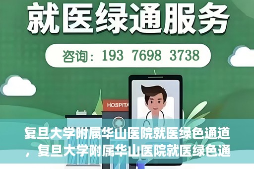 复旦大学附属华山医院就医绿色通道，复旦大学附属华山医院就医绿色通道，打造便捷医疗体验新标杆