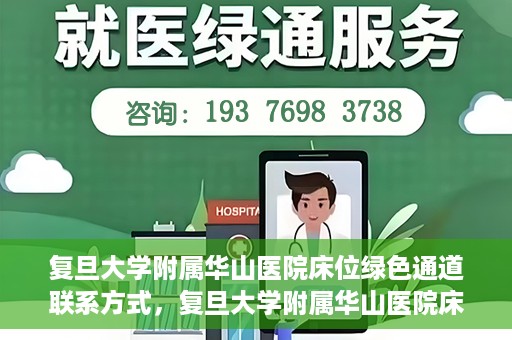 复旦大学附属华山医院床位绿色通道联系方式，复旦大学附属华山医院床位绿色通道咨询联系方式揭秘