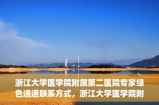 浙江大学医学院附属第二医院专家绿色通道联系方式，浙江大学医学院附属第二医院专家绿色通道联系指南