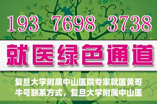 复旦大学附属中山医院专家就医黄哥牛号联系方式，复旦大学附属中山医院专家黄哥牛号联系方式揭秘