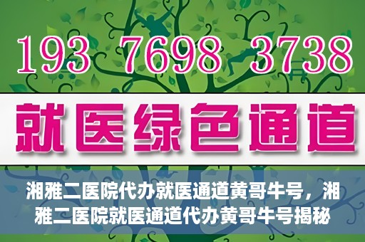 湘雅二医院代办就医通道黄哥牛号，湘雅二医院就医通道代办黄哥牛号揭秘