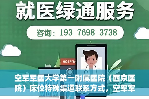 空军军医大学第一附属医院（西京医院）床位特殊渠道联系方式，空军军医大学第一附属医院（西京医院）床位特殊渠道预约挂号攻略