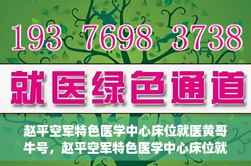 赵平空军特色医学中心床位就医黄哥牛号，赵平空军特色医学中心床位就医传奇故事，黄哥牛号就医纪实