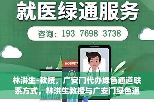 林洪生-教授，广安门代办绿色通道联系方式，林洪生教授与广安门绿色通道，联系方式揭秘