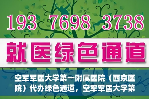 空军军医大学第一附属医院（西京医院）代办绿色通道，空军军医大学第一附属医院（西京医院）开通绿色通道代办服务