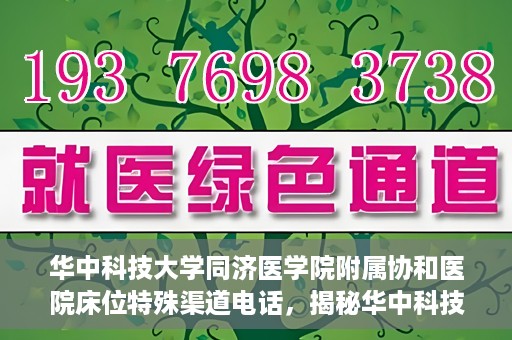 华中科技大学同济医学院附属协和医院床位特殊渠道电话，揭秘华中科技大学同济医学院附属协和医院床位预约特殊渠道电话