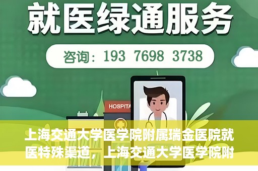 上海交通大学医学院附属瑞金医院就医特殊渠道，上海交通大学医学院附属瑞金医院就医特殊通道详解