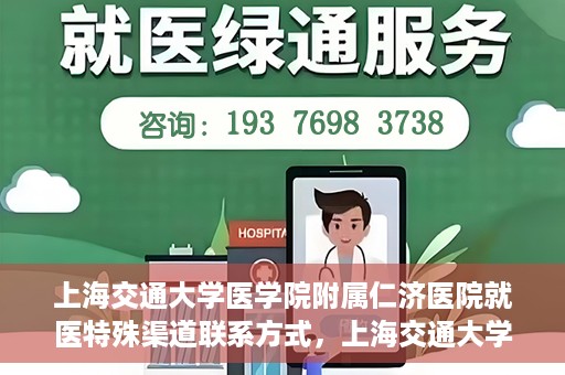 上海交通大学医学院附属仁济医院就医特殊渠道联系方式，上海交通大学医学院附属仁济医院特殊渠道就医联系方式指南