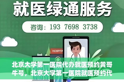 北京大学第一医院代办就医预约黄哥牛号，北京大学第一医院就医预约代办服务，黄哥牛号助您轻松挂号就医