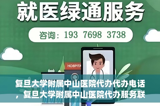 复旦大学附属中山医院代办代办电话，复旦大学附属中山医院代办服务联系电话解析