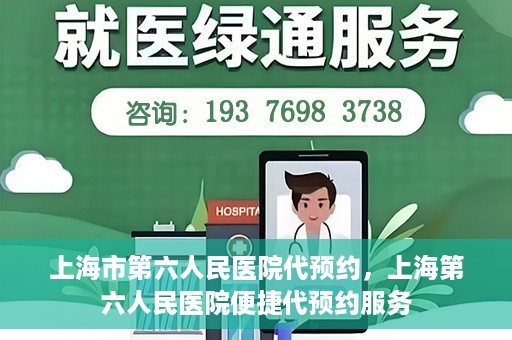 上海市第六人民医院代预约，上海第六人民医院便捷代预约服务