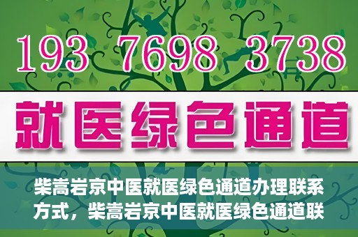 柴嵩岩京中医就医绿色通道办理联系方式，柴嵩岩京中医就医绿色通道联系信息及办理指南