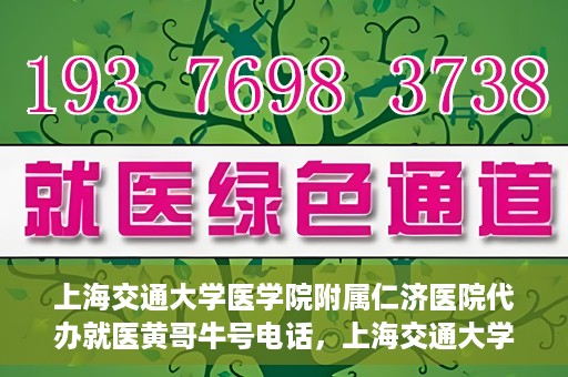 上海交通大学医学院附属仁济医院代办就医黄哥牛号电话，上海交通大学医学院附属仁济医院就医黄哥牛号预约电话及代办服务详解