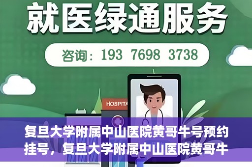 复旦大学附属中山医院黄哥牛号预约挂号，复旦大学附属中山医院黄哥牛号预约挂号攻略解析
