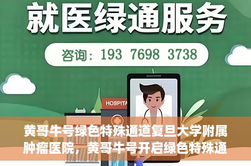 黄哥牛号绿色特殊通道复旦大学附属肿瘤医院，黄哥牛号开启绿色特殊通道，复旦大学附属肿瘤医院助力健康之路