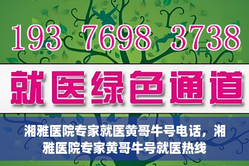湘雅医院专家就医黄哥牛号电话，湘雅医院专家黄哥牛号就医热线