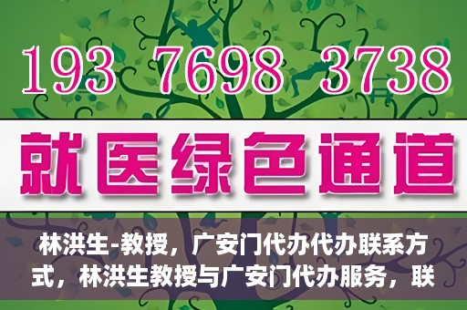 林洪生-教授，广安门代办代办联系方式，林洪生教授与广安门代办服务，联系方式一览