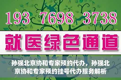 孙强北京协和专家预约代办，孙强北京协和专家预约挂号代办服务解析