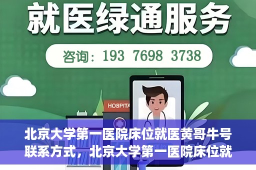 北京大学第一医院床位就医黄哥牛号联系方式，北京大学第一医院床位就医攻略，黄哥牛号联系方式全解析