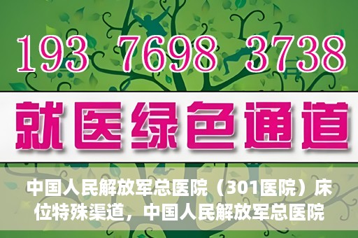 中国人民解放军总医院（301医院）床位特殊渠道，中国人民解放军总医院床位特殊渠道揭秘