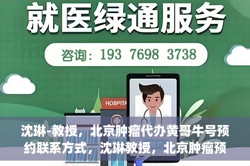 沈琳-教授，北京肿瘤代办黄哥牛号预约联系方式，沈琳教授，北京肿瘤预约联系方式及黄哥牛号预约解析