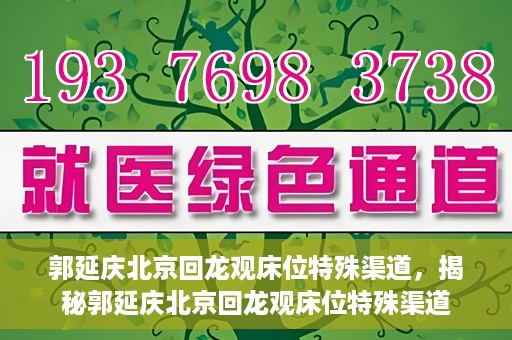 郭延庆北京回龙观床位特殊渠道，揭秘郭延庆北京回龙观床位特殊渠道