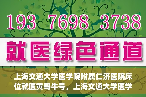 上海交通大学医学院附属仁济医院床位就医黄哥牛号，上海交通大学医学院附属仁济医院床位就医攻略，黄哥牛号助您轻松挂号就医