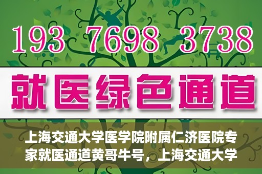 上海交通大学医学院附属仁济医院专家就医通道黄哥牛号，上海交通大学医学院附属仁济医院专家就医通道，黄哥牛号助您轻松挂号就医