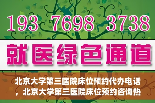 北京大学第三医院床位预约代办电话，北京大学第三医院床位预约咨询热线