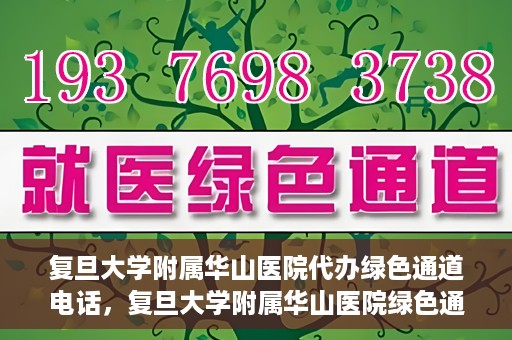 复旦大学附属华山医院代办绿色通道电话，复旦大学附属华山医院绿色通道代办电话揭秘