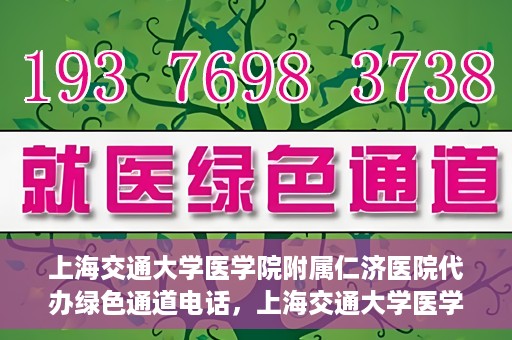 上海交通大学医学院附属仁济医院代办绿色通道电话，上海交通大学医学院附属仁济医院绿色通道电话代办服务详解