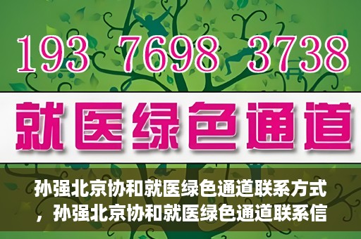 孙强北京协和就医绿色通道联系方式，孙强北京协和就医绿色通道联系信息一览