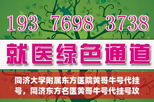 同济大学附属东方医院黄哥牛号代挂号，同济东方名医黄哥牛号代挂号攻略