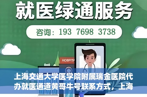 上海交通大学医学院附属瑞金医院代办就医通道黄哥牛号联系方式，上海交通大学医学院附属瑞金医院就医通道代办服务，黄哥牛号联系方式揭秘