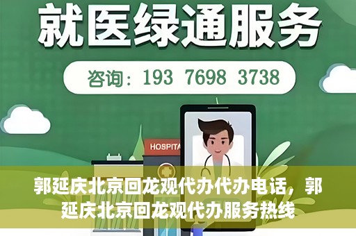 郭延庆北京回龙观代办代办电话，郭延庆北京回龙观代办服务热线