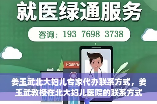 姜玉武北大妇儿专家代办联系方式，姜玉武教授在北大妇儿医院的联系方式及专家服务解析
