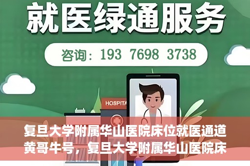 复旦大学附属华山医院床位就医通道黄哥牛号，复旦大学附属华山医院床位就医绿色通道，黄哥牛号助您快速就医！