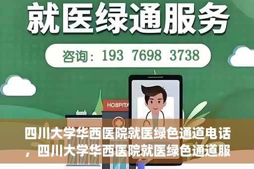 四川大学华西医院就医绿色通道电话，四川大学华西医院就医绿色通道服务热线解析与指南