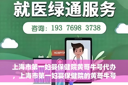 上海市第一妇婴保健院黄哥牛号代办，上海市第一妇婴保健院的黄哥牛号代办服务解析