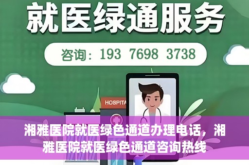 湘雅医院就医绿色通道办理电话，湘雅医院就医绿色通道咨询热线